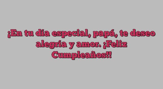 En tu día especial, papá, te deseo alegría y amor. ¡Feliz Cumpleaños!