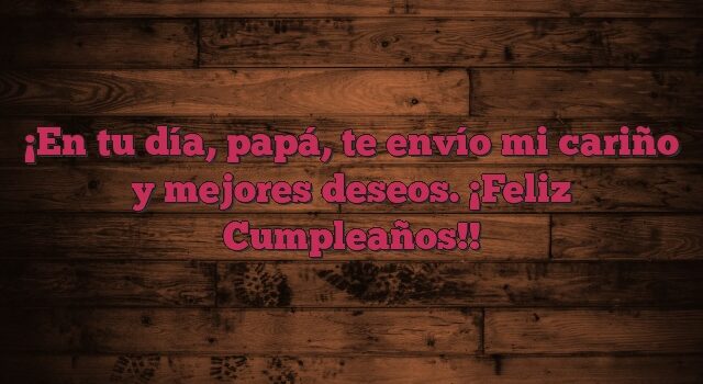 En tu día, papá, te envío mi cariño y mejores deseos. ¡Feliz Cumpleaños!