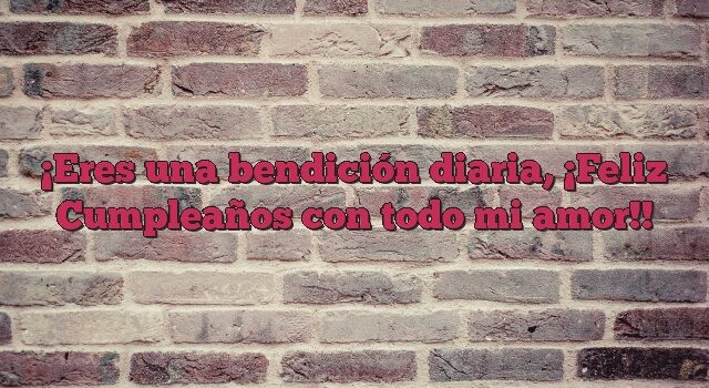 Eres una bendición diaria, ¡Feliz Cumpleaños con todo mi amor!