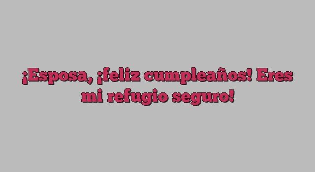 Esposa, ¡feliz cumpleaños! Eres mi refugio seguro