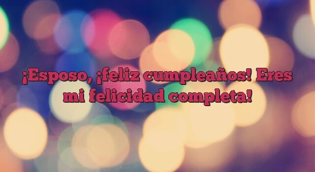 Esposo, ¡feliz cumpleaños! Eres mi felicidad completa