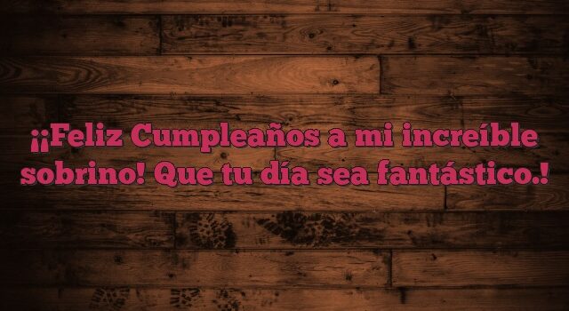 ¡Feliz Cumpleaños a mi increíble sobrino! Que tu día sea fantástico.