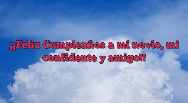 ¡Feliz Cumpleaños a mi novio, mi confidente y amigo!