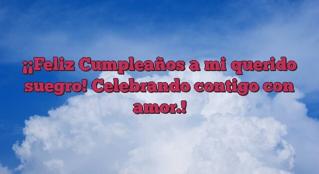 ¡Feliz Cumpleaños a mi querido suegro! Celebrando contigo con amor.