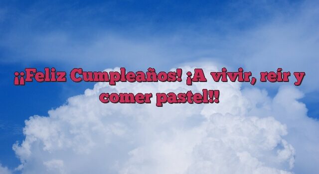 ¡Feliz Cumpleaños! ¡A vivir, reír y comer pastel!