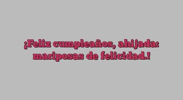 Feliz cumpleaños, ahijada: mariposas de felicidad.