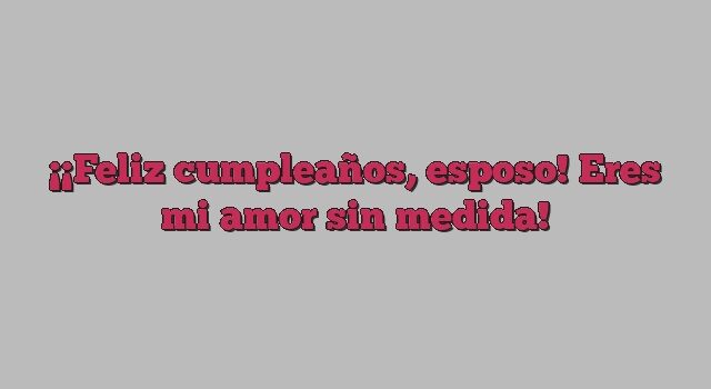 ¡Feliz cumpleaños, esposo! Eres mi amor sin medida