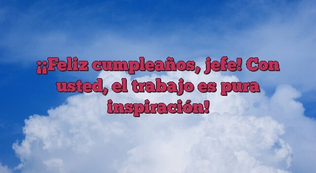 ¡Feliz cumpleaños, jefe! Con usted, el trabajo es pura inspiración