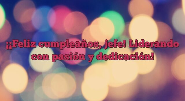 ¡Feliz cumpleaños, jefe! Liderando con pasión y dedicación