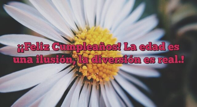 ¡Feliz Cumpleaños! La edad es una ilusión, la diversión es real.