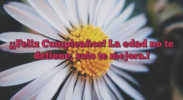 ¡Feliz Cumpleaños! La edad no te detiene, solo te mejora.