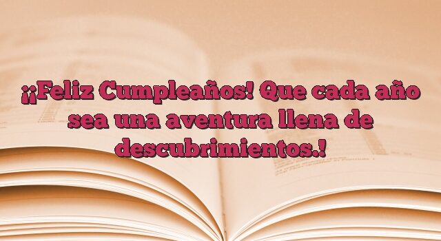 ¡Feliz Cumpleaños! Que cada año sea una aventura llena de descubrimientos.