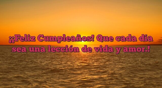 ¡Feliz Cumpleaños! Que cada día sea una lección de vida y amor.