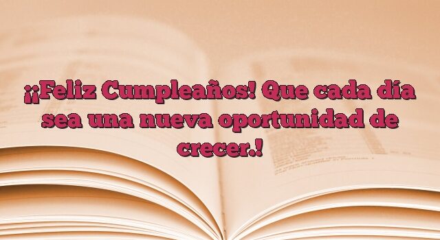 ¡Feliz Cumpleaños! Que cada día sea una nueva oportunidad de crecer.