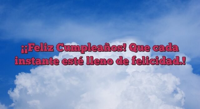 ¡Feliz Cumpleaños! Que cada instante esté lleno de felicidad.