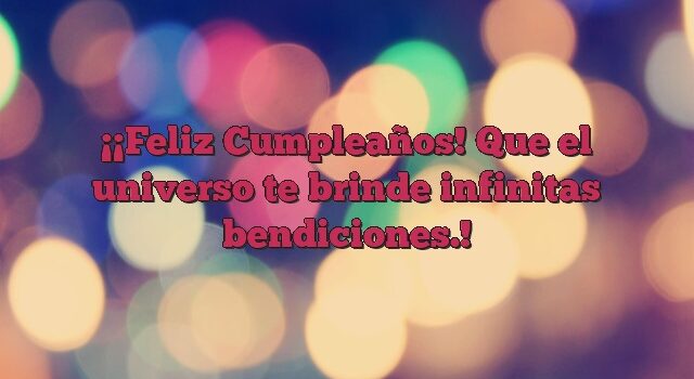 ¡Feliz Cumpleaños! Que el universo te brinde infinitas bendiciones.