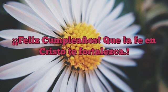 ¡Feliz Cumpleaños! Que la fe en Cristo te fortalezca.