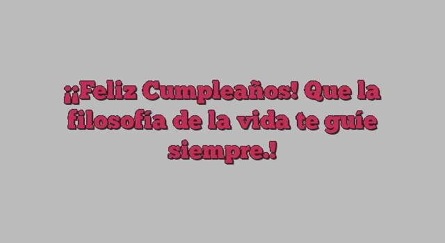 ¡Feliz Cumpleaños! Que la filosofía de la vida te guíe siempre.