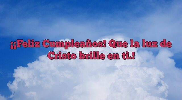 ¡Feliz Cumpleaños! Que la luz de Cristo brille en ti.