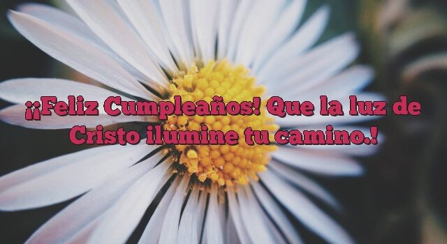 ¡Feliz Cumpleaños! Que la luz de Cristo ilumine tu camino.