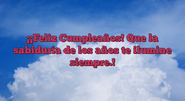 ¡Feliz Cumpleaños! Que la sabiduría de los años te ilumine siempre.