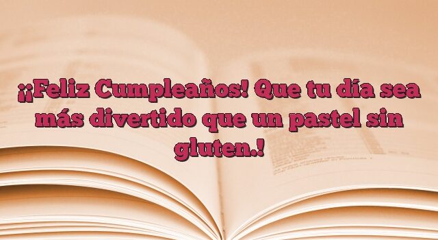 ¡Feliz Cumpleaños! Que tu día sea más divertido que un pastel sin gluten.