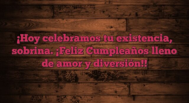 Hoy celebramos tu existencia, sobrina. ¡Feliz Cumpleaños lleno de amor y diversión!