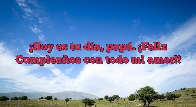 Hoy es tu día, papá. ¡Feliz Cumpleaños con todo mi amor!