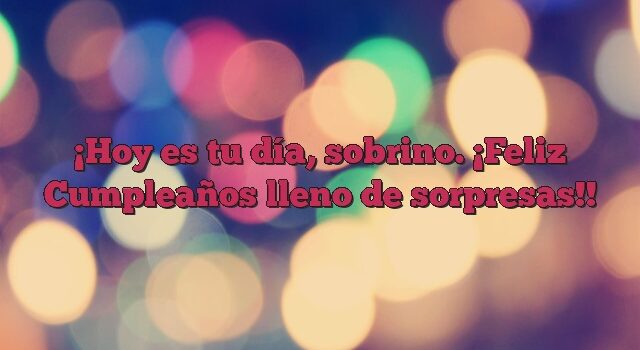 Hoy es tu día, sobrino. ¡Feliz Cumpleaños lleno de sorpresas!