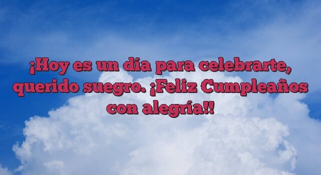 Hoy es un día para celebrarte, querido suegro. ¡Feliz Cumpleaños con alegría!