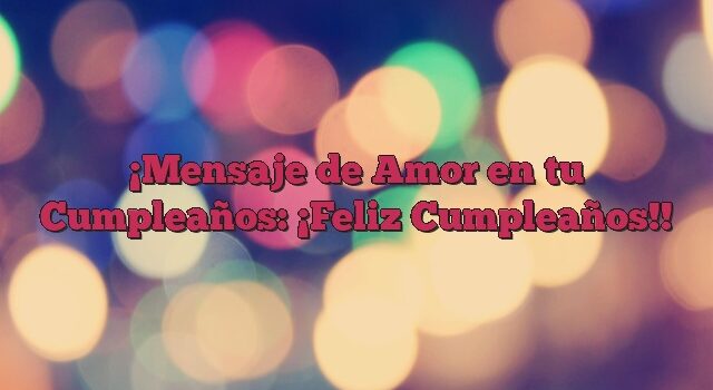 Mensaje de Amor en tu Cumpleaños: ¡Feliz Cumpleaños!