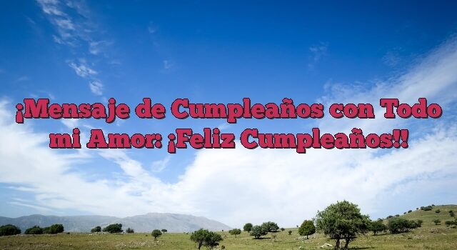 Mensaje de Cumpleaños con Todo mi Amor: ¡Feliz Cumpleaños!