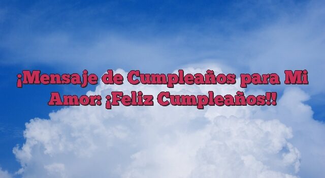 Mensaje de Cumpleaños para Mi Amor: ¡Feliz Cumpleaños!