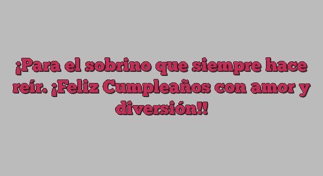 Para el sobrino que siempre hace reír. ¡Feliz Cumpleaños con amor y diversión!