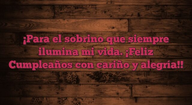 Para el sobrino que siempre ilumina mi vida. ¡Feliz Cumpleaños con cariño y alegría!