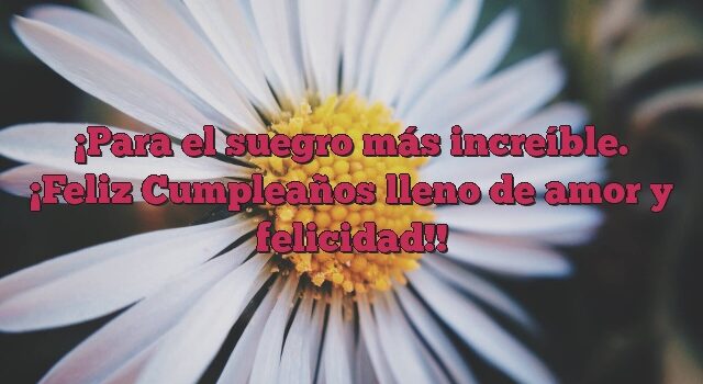 Para el suegro más increíble. ¡Feliz Cumpleaños lleno de amor y felicidad!