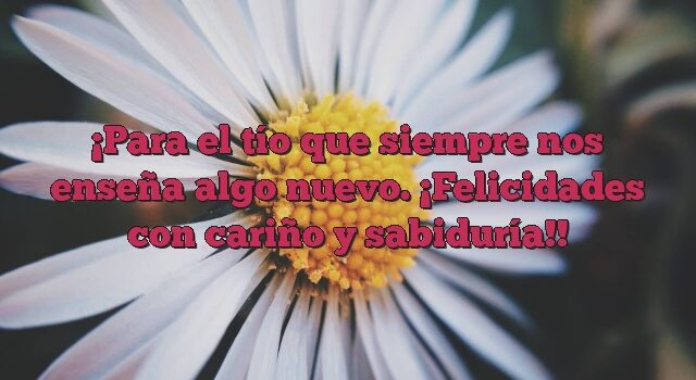 Para el tío que siempre nos enseña algo nuevo. ¡Felicidades con cariño y sabiduría!