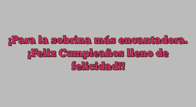 Para la sobrina más encantadora. ¡Feliz Cumpleaños lleno de felicidad!