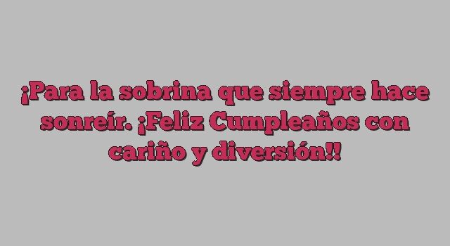 Para la sobrina que siempre hace sonreír. ¡Feliz Cumpleaños con cariño y diversión!