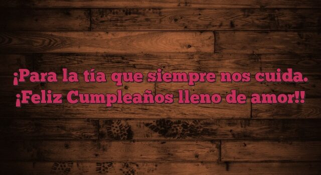 Para la tía que siempre nos cuida. ¡Feliz Cumpleaños lleno de amor!