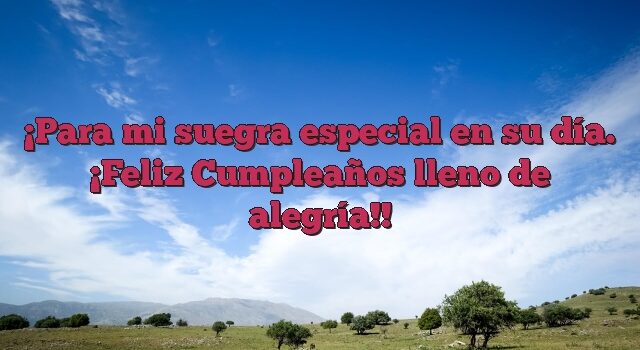 Para mi suegra especial en su día. ¡Feliz Cumpleaños lleno de alegría!