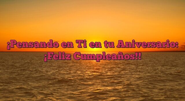 Pensando en Ti en tu Aniversario: ¡Feliz Cumpleaños!