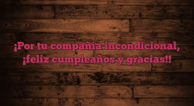 Por tu compañía incondicional, ¡feliz cumpleaños y gracias!