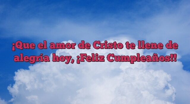 Que el amor de Cristo te llene de alegría hoy, ¡Feliz Cumpleaños!