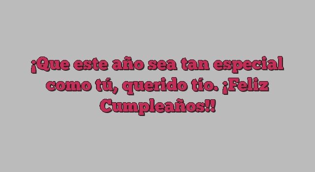 Que este año sea tan especial como tú, querido tío. ¡Feliz Cumpleaños!