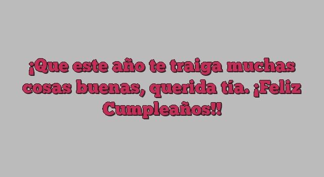 Que este año te traiga muchas cosas buenas, querida tía. ¡Feliz Cumpleaños!