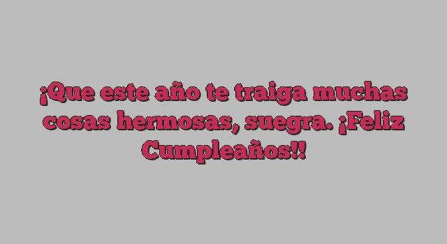 Que este año te traiga muchas cosas hermosas, suegra. ¡Feliz Cumpleaños!