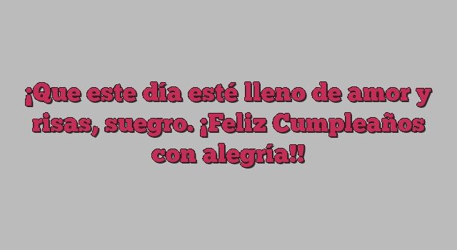 Que este día esté lleno de amor y risas, suegro. ¡Feliz Cumpleaños con alegría!