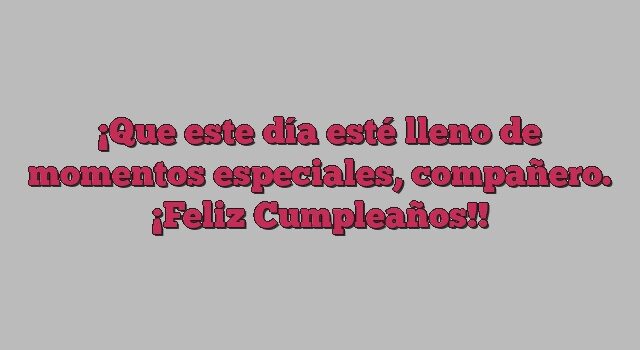 Que este día esté lleno de momentos especiales, compañero. ¡Feliz Cumpleaños!