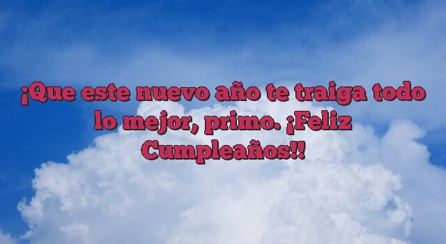 Que este nuevo año te traiga todo lo mejor, primo. ¡Feliz Cumpleaños!